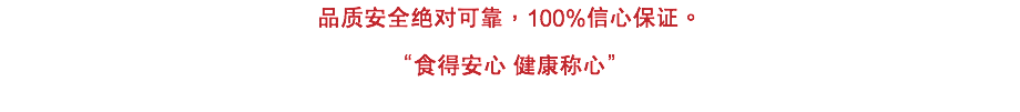 品質安全絕對可靠，100%信心保證。
“食得安心 健康稱心”