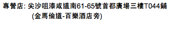 專營店: 尖沙咀漆咸道南61-65號首都廣場三樓T044鋪 (金馬倫道-百樂酒店旁)
